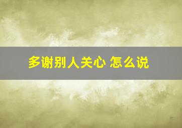 多谢别人关心 怎么说